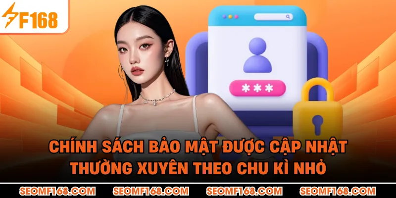 Chính sách bảo mật được cập nhật thường xuyên theo chu kì nhỏ