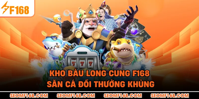 Kho Báu Long Cung F168 - Săn Cá Đổi Thưởng Khủng