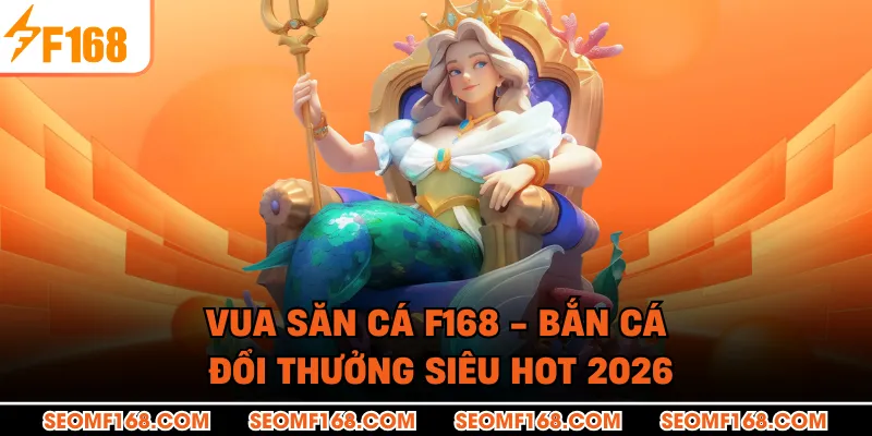 Vua Săn Cá F168 - Bắn Cá Đổi Thưởng Siêu Hot 2026